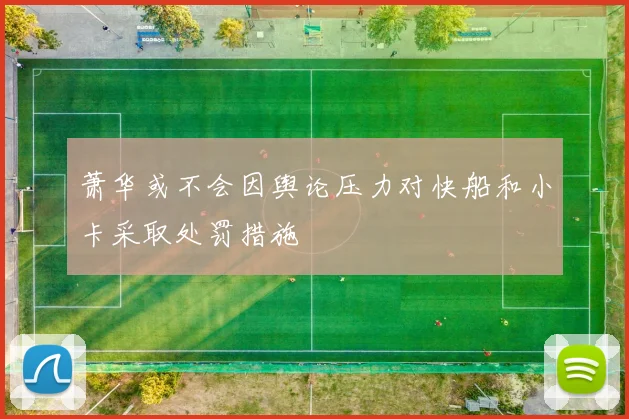 萧华或不会因舆论压力对快船和小卡采取处罚措施