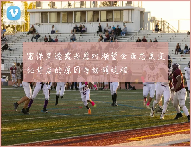 富保罗透露老詹对湖管会面态度变化背后的原因与协调过程