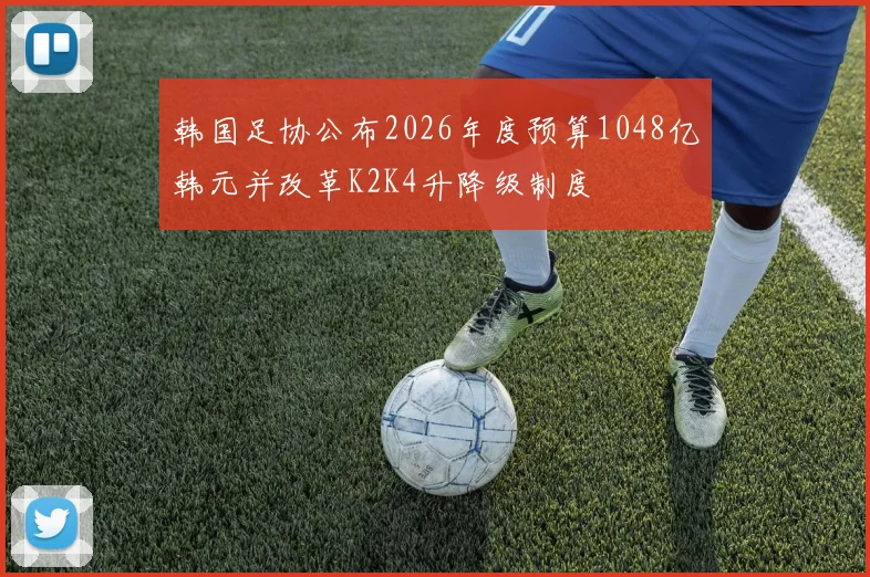 韩国足协公布2026年度预算1048亿韩元并改革K2K4升降级制度
