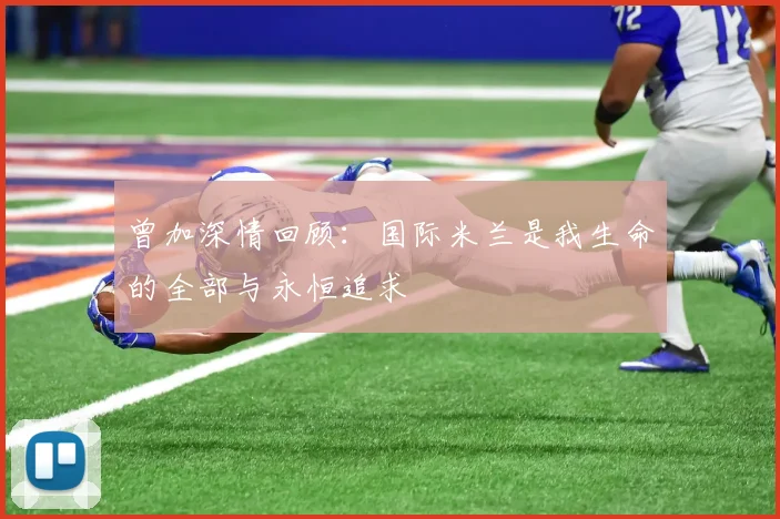 曾加深情回顾：国际米兰是我生命的全部与永恒追求