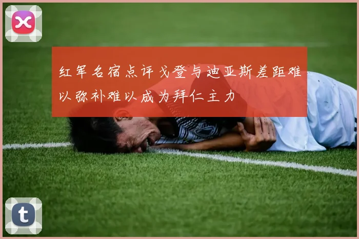 红军名宿点评戈登与迪亚斯差距难以弥补难以成为拜仁主力