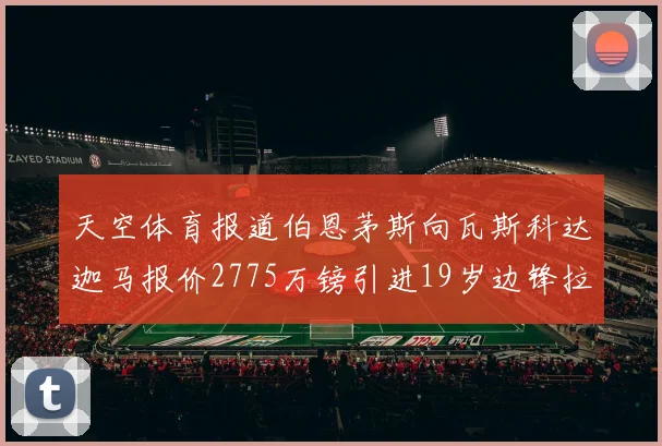 天空体育报道伯恩茅斯向瓦斯科达迦马报价2775万镑引进19岁边锋拉扬