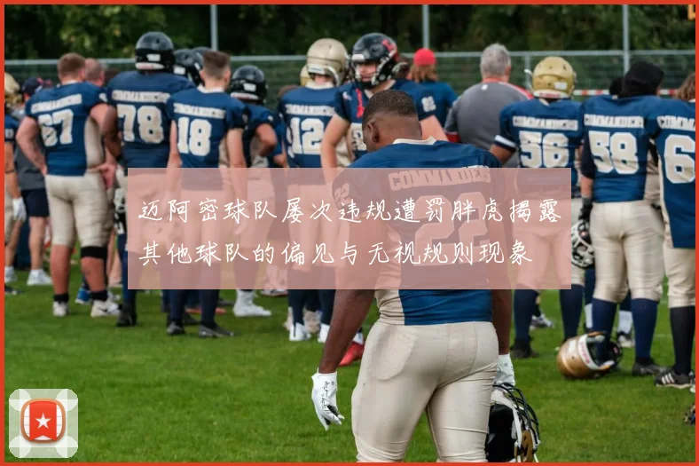 迈阿密球队屡次违规遭罚胖虎揭露其他球队的偏见与无视规则现象
