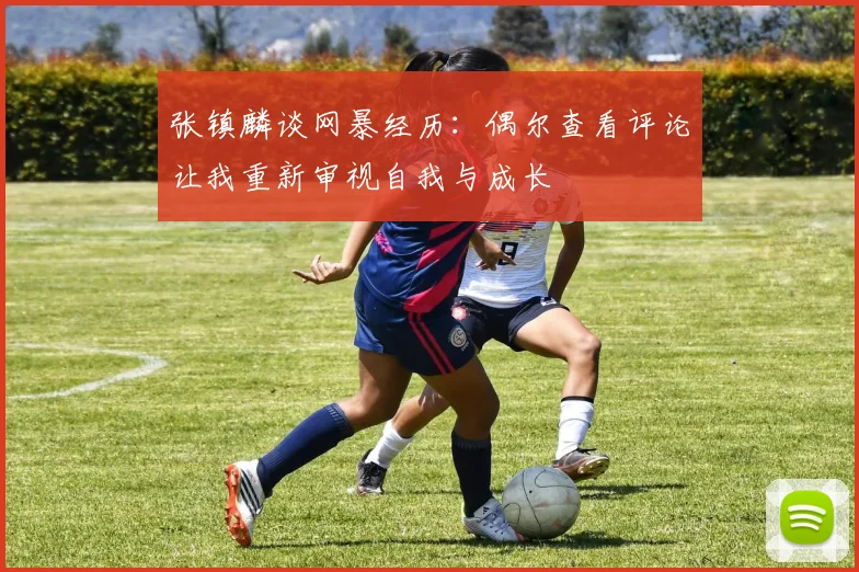 张镇麟谈网暴经历：偶尔查看评论让我重新审视自我与成长