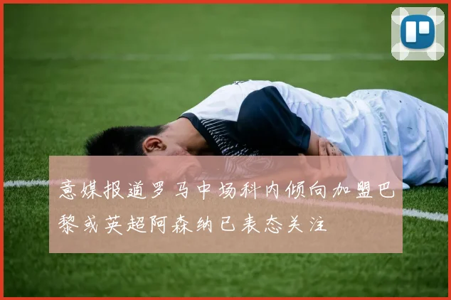 意媒报道罗马中场科内倾向加盟巴黎或英超阿森纳已表态关注