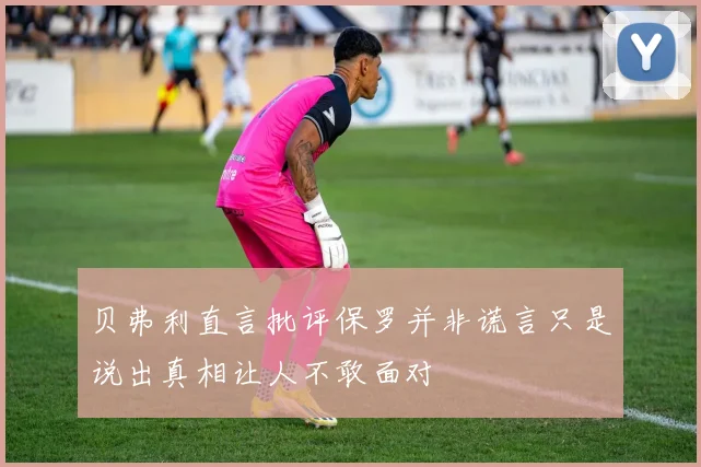 贝弗利直言批评保罗并非谎言只是说出真相让人不敢面对
